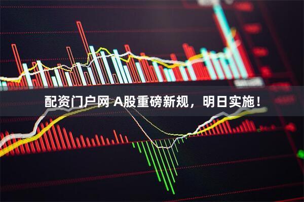配资门户网 A股重磅新规，明日实施！
