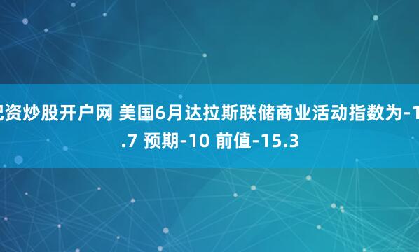 配资炒股开户网 美国6月达拉斯联储商业活动指数为-12.7 预期-10 前值-15.3
