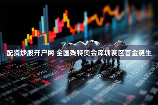 配资炒股开户网 全国残特奥会深圳赛区首金诞生
