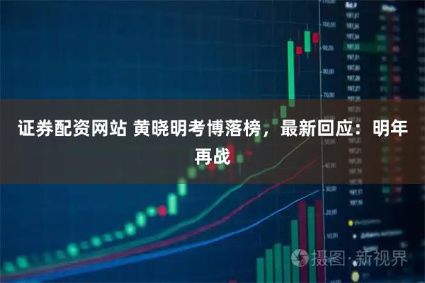 证券配资网站 黄晓明考博落榜，最新回应：明年再战