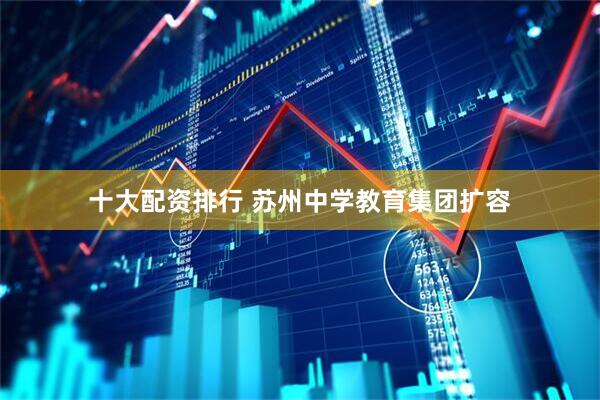 十大配资排行 苏州中学教育集团扩容