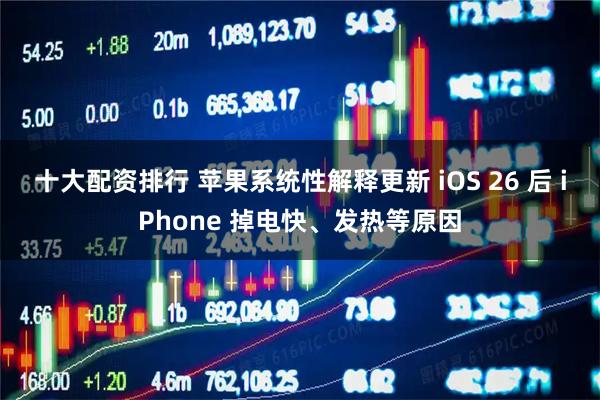 十大配资排行 苹果系统性解释更新 iOS 26 后 iPhone 掉电快、发热等原因