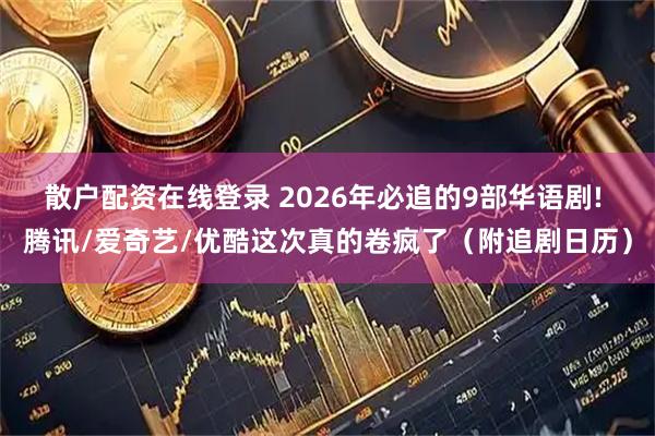 散户配资在线登录 2026年必追的9部华语剧! 腾讯/爱奇艺/优酷这次真的卷疯了（附追剧日历）